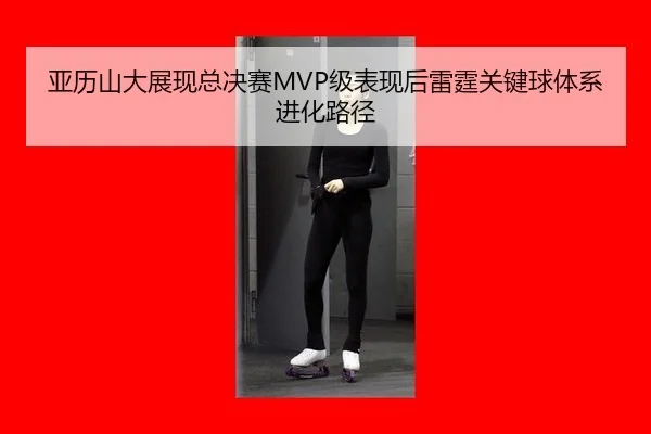 亚历山大展现总决赛MVP级表现后雷霆关键球体系进化路径