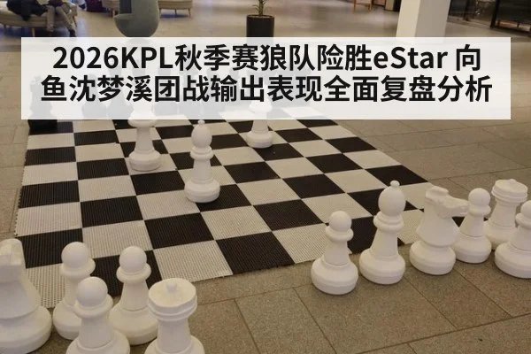 2026KPL秋季赛狼队险胜eStar 向鱼沈梦溪团战输出表现全面复盘分析