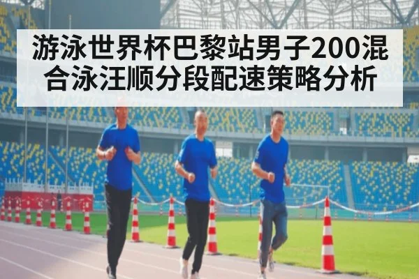 游泳世界杯巴黎站男子200混合泳汪顺分段配速策略分析