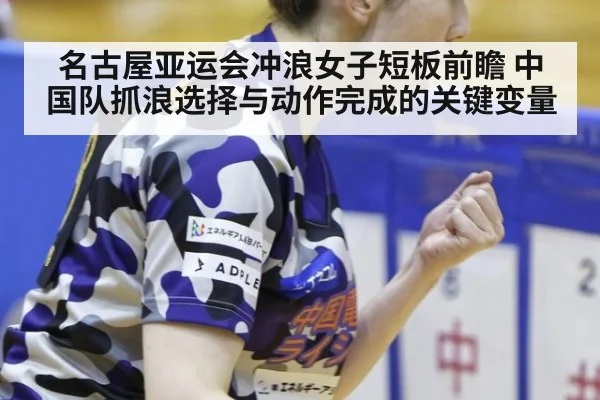 名古屋亚运会冲浪女子短板前瞻 中国队抓浪选择与动作完成的关键变量