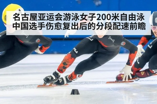 名古屋亚运会游泳女子200米自由泳 中国选手伤愈复出后的分段配速前瞻