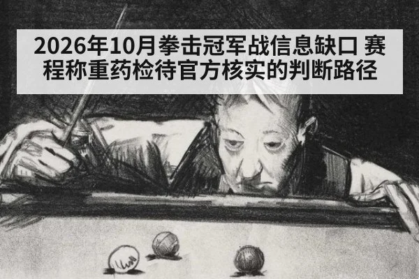 2026年10月拳击冠军战信息缺口 赛程称重药检待官方核实的判断路径